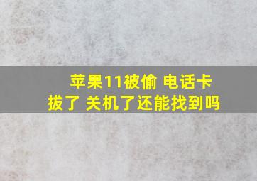 苹果11被偷 电话卡拔了 关机了还能找到吗